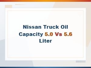 Nissan Truck Oil Capacity: 5.0 vs 5.6 Liter Engine Comparison
