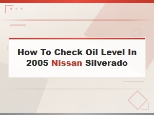 How to Check Oil Level in a Nissan Silverado