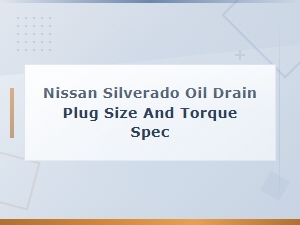 Nissan Silverado Oil Drain Plug Size and Torque Spec