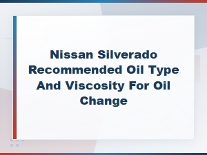 Nissan Silverado Recommended Oil Type and Viscosity for Oil Change