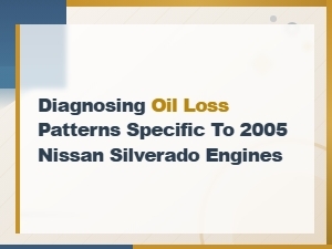 Diagnosing Oil Loss Patterns Specific to 2005 Nissan Silverado Engines