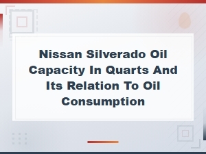 Nissan Silverado Oil Capacity in Quarts and Its Relation to Oil Consumption